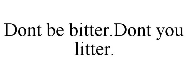  DONT BE BITTER.DONT YOU LITTER.