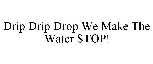 Trademark Logo DRIP DRIP DROP WE MAKE THE WATER STOP!