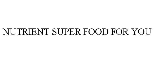 Trademark Logo NUTRIENT SUPER FOOD FOR YOU