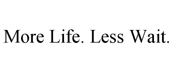  MORE LIFE. LESS WAIT.