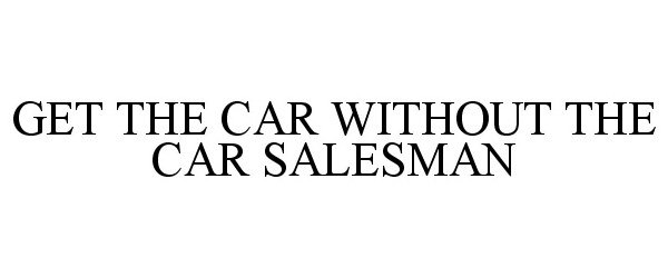 Trademark Logo GET THE CAR WITHOUT THE CAR SALESMAN