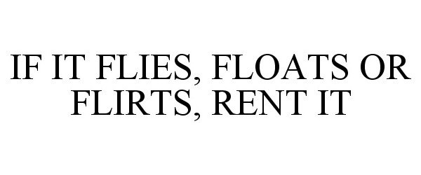  IF IT FLIES, FLOATS OR FLIRTS, RENT IT