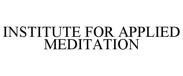 Trademark Logo INSTITUTE FOR APPLIED MEDITATION