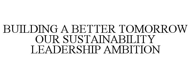 Trademark Logo BUILDING A BETTER TOMORROW OUR SUSTAINABILITY LEADERSHIP AMBITION