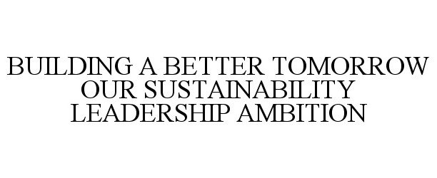  BUILDING A BETTER TOMORROW OUR SUSTAINABILITY LEADERSHIP AMBITION