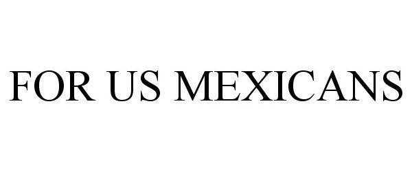Trademark Logo FOR US MEXICANS