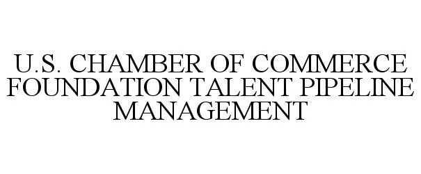  U.S. CHAMBER OF COMMERCE FOUNDATION TALENT PIPELINE MANAGEMENT