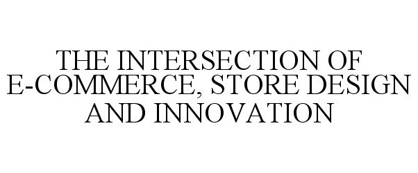 Trademark Logo THE INTERSECTION OF E-COMMERCE, STORE DESIGN AND INNOVATION