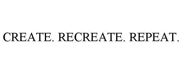 CREATE. RECREATE. REPEAT.