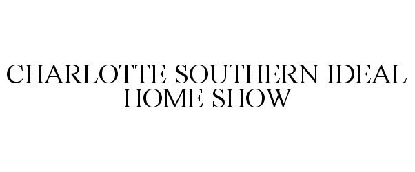 Trademark Logo CHARLOTTE SOUTHERN IDEAL HOME SHOW