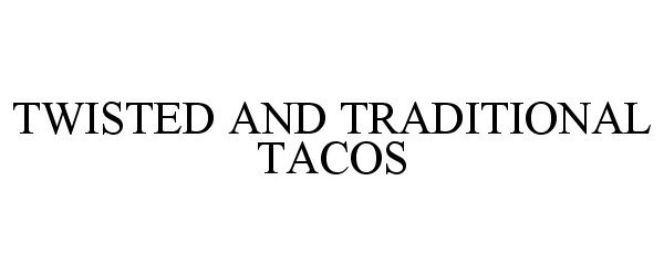 Trademark Logo TWISTED AND TRADITIONAL TACOS