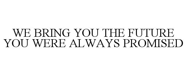 Trademark Logo WE BRING YOU THE FUTURE YOU WERE ALWAYS PROMISED