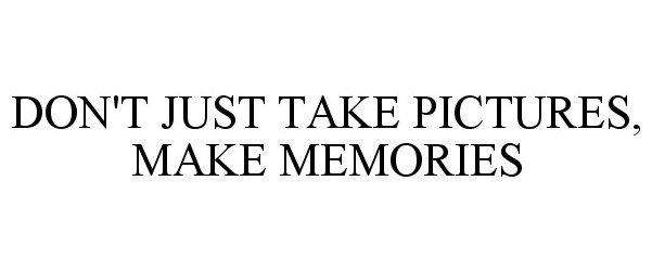  DON'T JUST TAKE PICTURES, MAKE MEMORIES