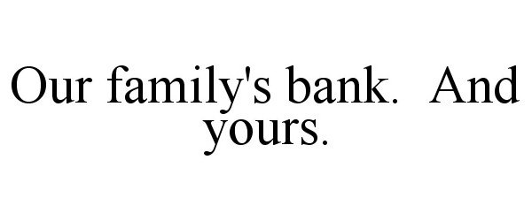  OUR FAMILY'S BANK. AND YOURS.