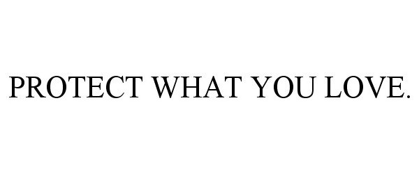 Trademark Logo PROTECT WHAT YOU LOVE.