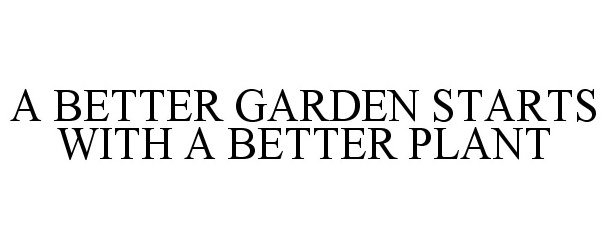 Trademark Logo A BETTER GARDEN STARTS WITH A BETTER PLANT