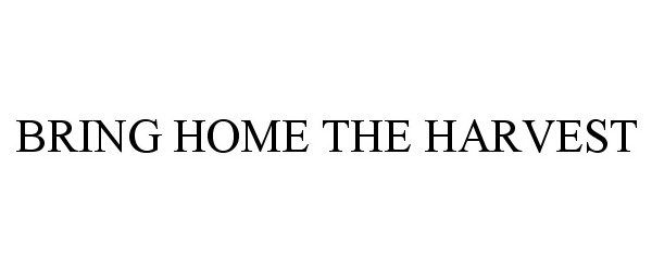 Trademark Logo BRING HOME THE HARVEST