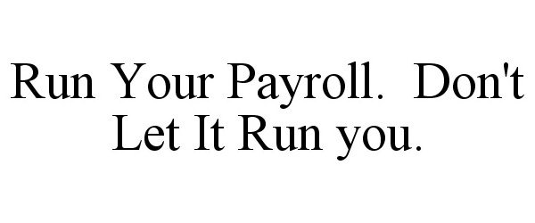  RUN YOUR PAYROLL. DON'T LET IT RUN YOU.