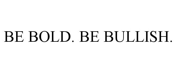  BE BOLD. BE BULLISH.