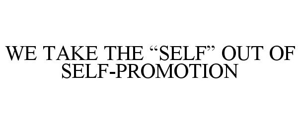  WE TAKE THE "SELF" OUT OF SELF-PROMOTION