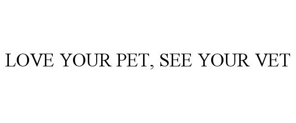  LOVE YOUR PET, SEE YOUR VET