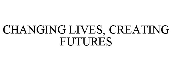  CHANGING LIVES, CREATING FUTURES