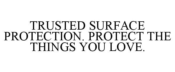 TRUSTED SURFACE PROTECTION. PROTECT THETHINGS YOU LOVE.