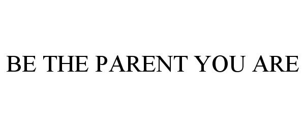  BE THE PARENT YOU ARE