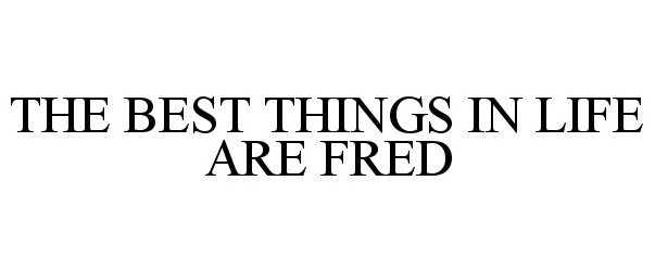 Trademark Logo THE BEST THINGS IN LIFE ARE FRED