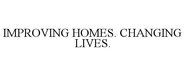  IMPROVING HOMES. CHANGING LIVES.