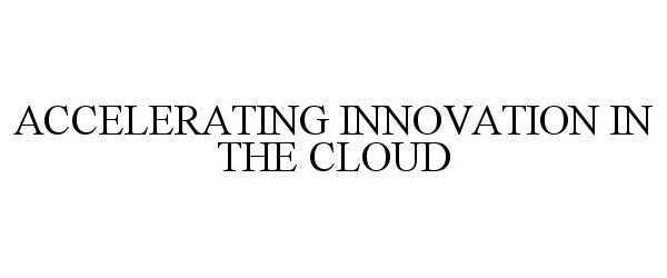 ACCELERATING INNOVATION IN THE CLOUD