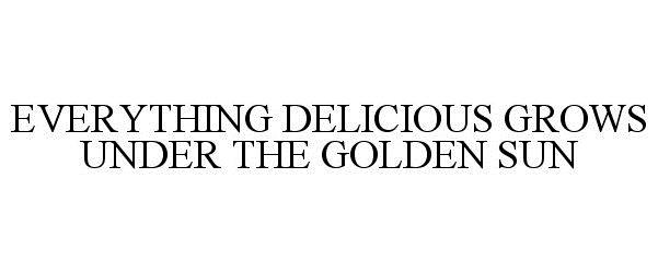 Trademark Logo EVERYTHING DELICIOUS GROWS UNDER THE GOLDEN SUN