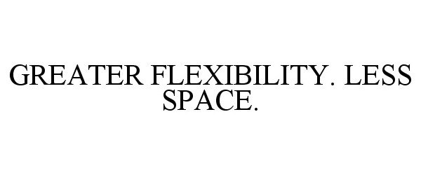  GREATER FLEXIBILITY. LESS SPACE.