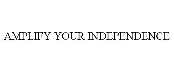  AMPLIFY YOUR INDEPENDENCE