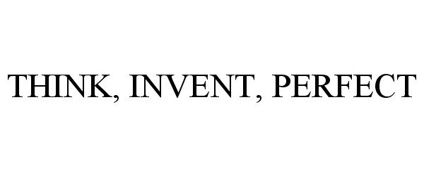  THINK, INVENT, PERFECT