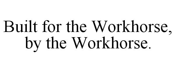 Trademark Logo BUILT FOR THE WORKHORSE, BY THE WORKHORSE.