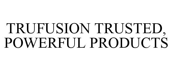  TRUFUSION TRUSTED, POWERFUL PRODUCTS