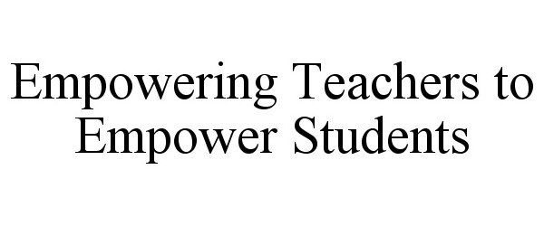  EMPOWERING TEACHERS TO EMPOWER STUDENTS
