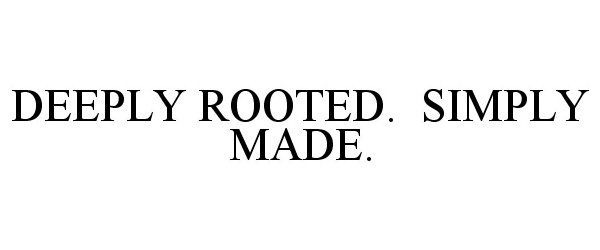  DEEPLY ROOTED. SIMPLY MADE.