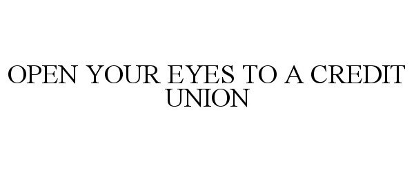  OPEN YOUR EYES TO A CREDIT UNION