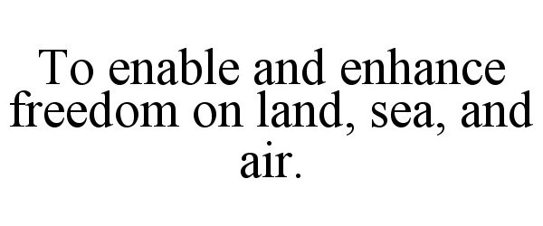 Trademark Logo TO ENABLE AND ENHANCE FREEDOM ON LAND, SEA, AND AIR.