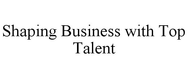 Trademark Logo SHAPING BUSINESS WITH TOP TALENT