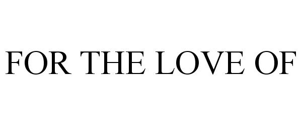 Trademark Logo FOR THE LOVE OF