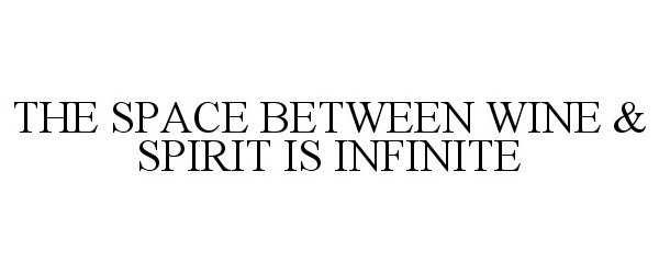  THE SPACE BETWEEN WINE &amp; SPIRIT IS INFINITE