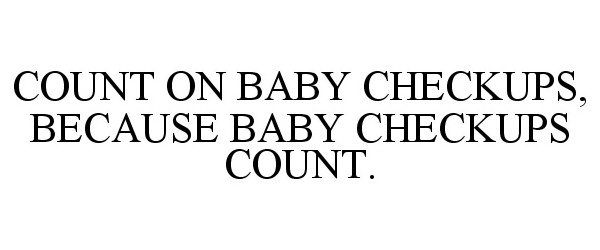  COUNT ON BABY CHECKUPS, BECAUSE BABY CHECKUPS COUNT.