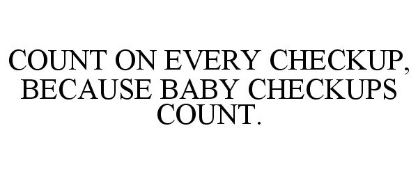  COUNT ON EVERY CHECKUP, BECAUSE BABY CHECKUPS COUNT.