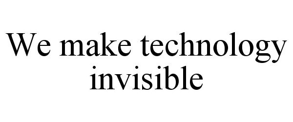  WE MAKE TECHNOLOGY INVISIBLE