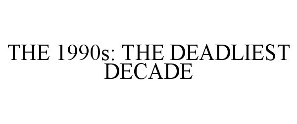  THE 1990S: THE DEADLIEST DECADE