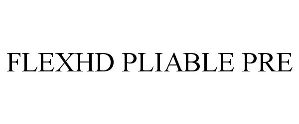 Trademark Logo FLEXHD PLIABLE PRE