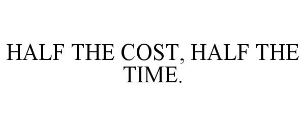  HALF THE COST, HALF THE TIME.
